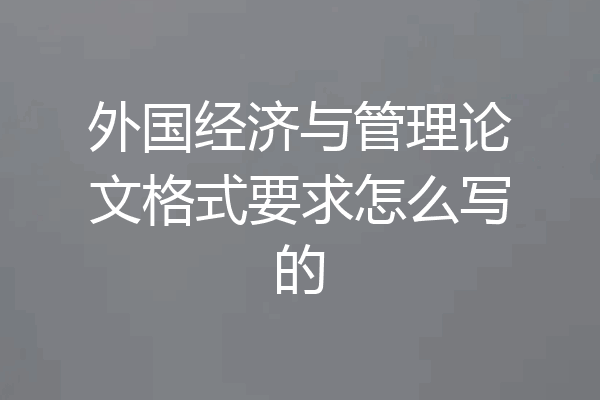 外国经济与管理论文格式要求怎么写的
