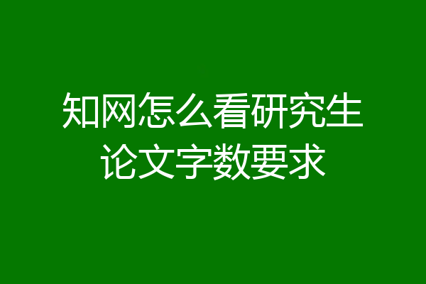 知网怎么看研究生论文字数要求