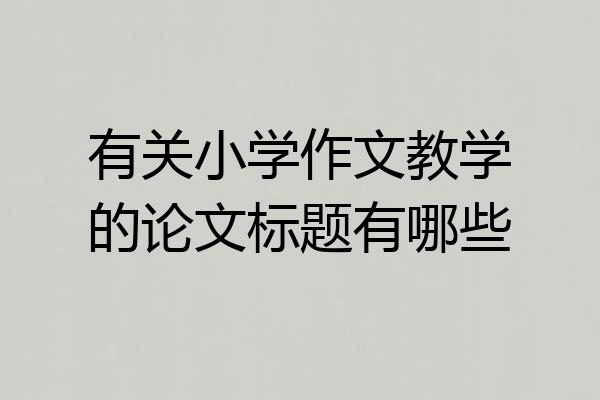 有关小学作文教学的论文标题有哪些