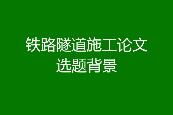 铁路隧道施工论文选题背景