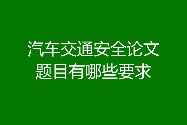 汽车交通安全论文题目有哪些要求