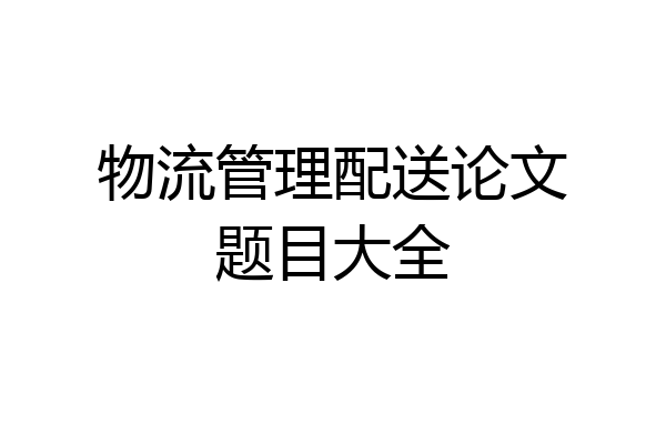 物流管理配送论文题目大全