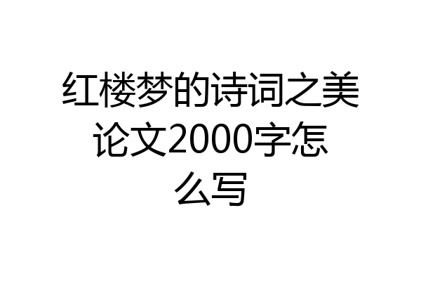 红楼梦的诗词之美论文2000字怎么写