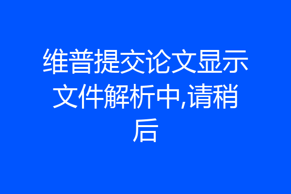 维普提交论文显示文件解析中,请稍后