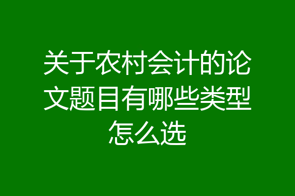 关于农村会计的论文题目有哪些类型怎么选