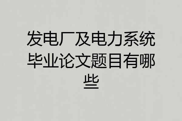 发电厂及电力系统毕业论文题目有哪些