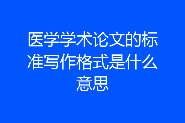 医学学术论文的标准写作格式是什么意思