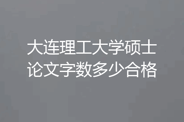 大连理工大学硕士论文字数多少合格