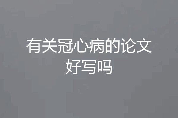 有关冠心病的论文好写吗