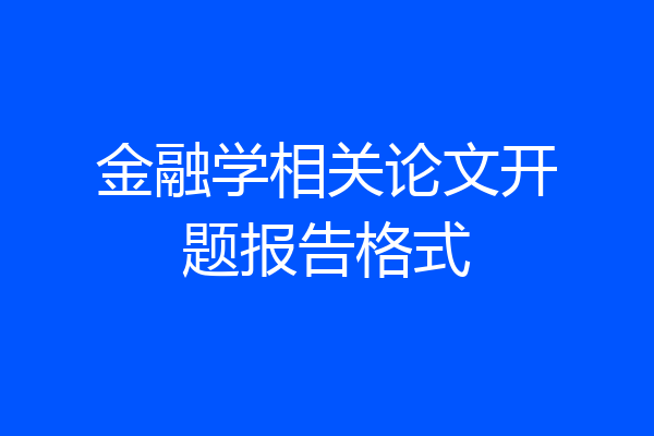 金融学相关论文开题报告格式