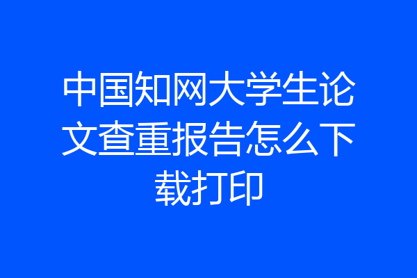 中国知网大学生论文查重报告怎么下载打印