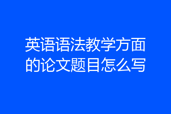 英语语法教学方面的论文题目怎么写