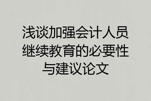 浅谈加强会计人员继续教育的必要性与建议论文