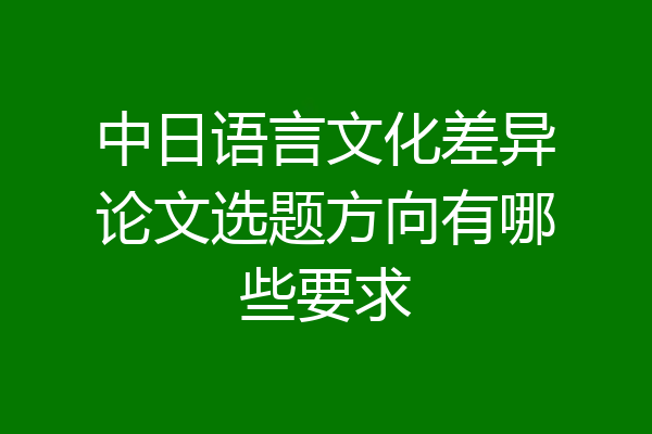 中日语言文化差异论文选题方向有哪些要求