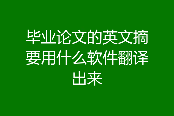 毕业论文的英文摘要用什么软件翻译出来
