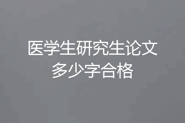 医学生研究生论文多少字合格