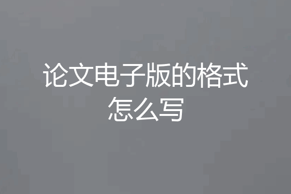 论文电子版的格式怎么写