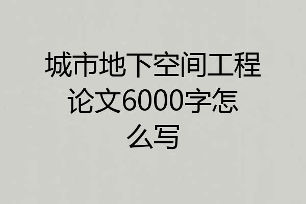 城市地下空间工程论文6000字怎么写