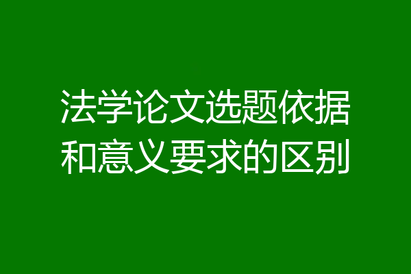 法学论文选题依据和意义要求的区别