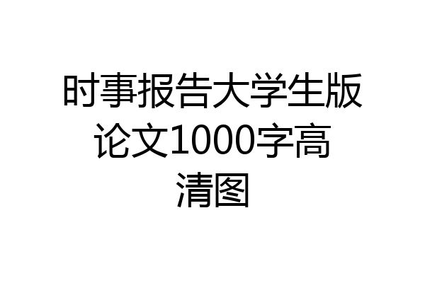 时事报告大学生版论文1000字高清图