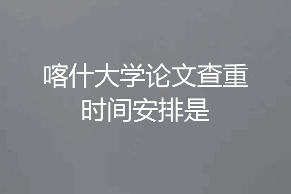 喀什大学论文查重时间安排是