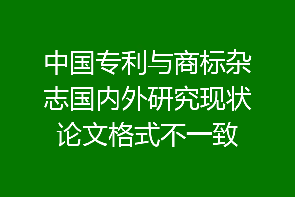 中国专利与商标杂志国内外研究现状论文格式不一致
