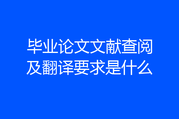 毕业论文文献查阅及翻译要求是什么