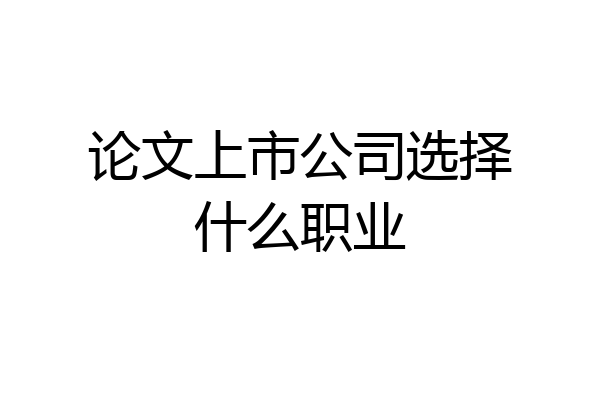 论文上市公司选择什么职业