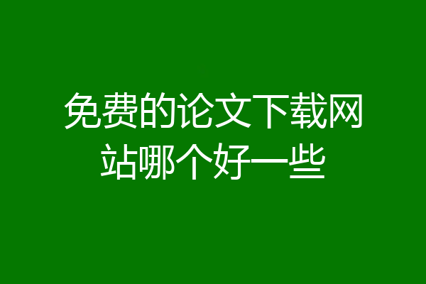 免费的论文下载网站哪个好一些