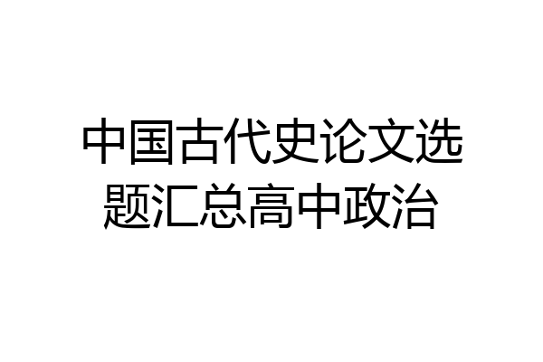 中国古代史论文选题汇总高中政治