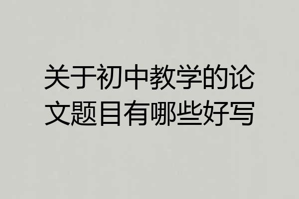 关于初中教学的论文题目有哪些好写