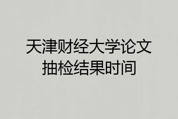 天津财经大学论文抽检结果时间