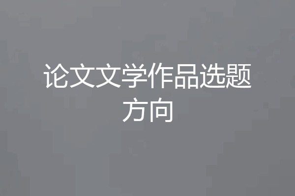 论文文学作品选题方向