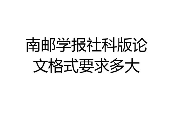 南邮学报社科版论文格式要求多大