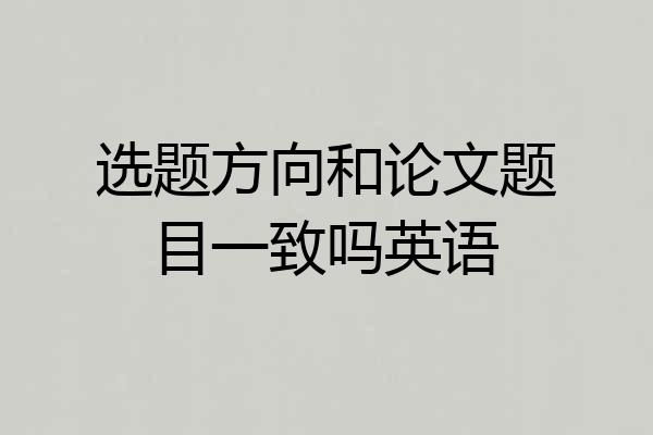 选题方向和论文题目一致吗英语