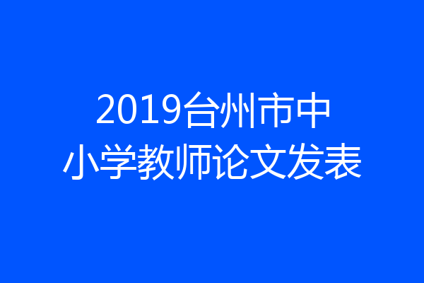 2019台州市中小学教师论文发表
