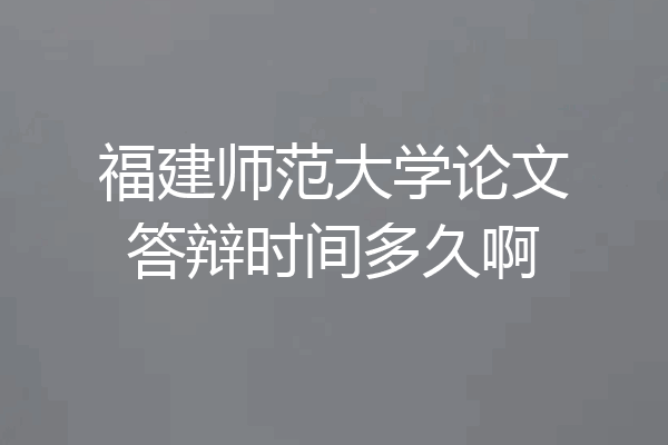 福建师范大学论文答辩时间多久啊