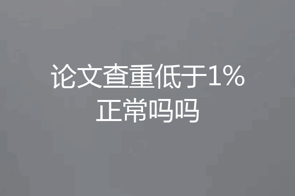 论文查重低于1%正常吗吗