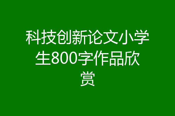 科技创新论文小学生800字作品欣赏
