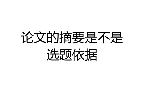 论文的摘要是不是选题依据