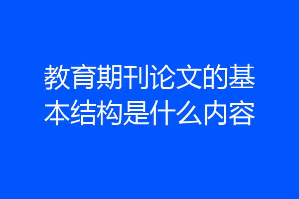 教育期刊论文的基本结构是什么内容