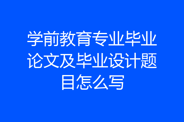 学前教育专业毕业论文及毕业设计题目怎么写