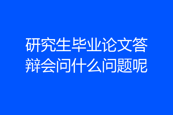 研究生毕业论文答辩会问什么问题呢