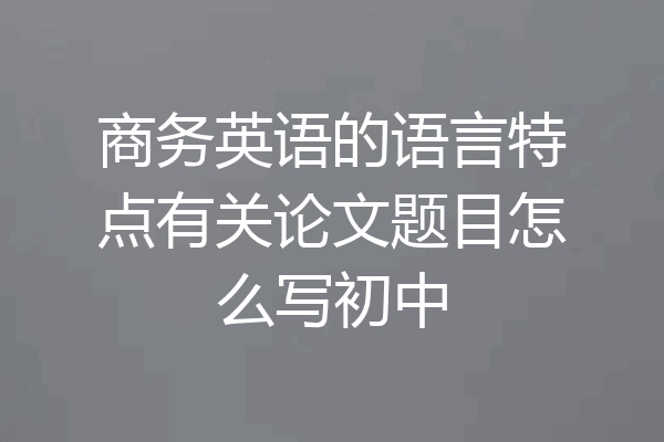 商务英语的语言特点有关论文题目怎么写初中