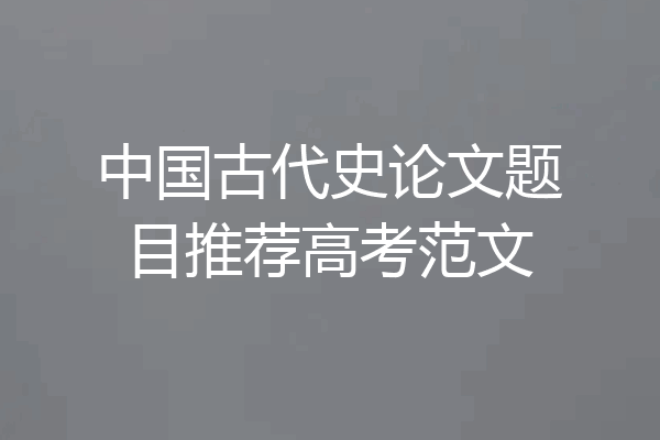 中国古代史论文题目推荐高考范文