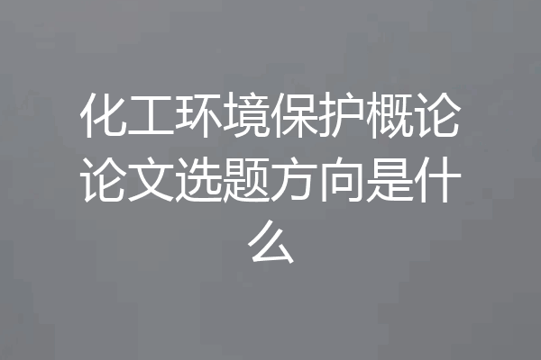 化工环境保护概论论文选题方向是什么