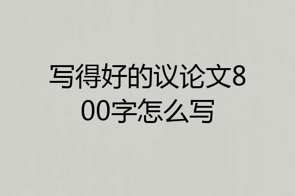 写得好的议论文800字怎么写