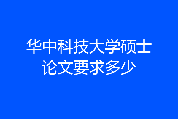 华中科技大学硕士论文要求多少