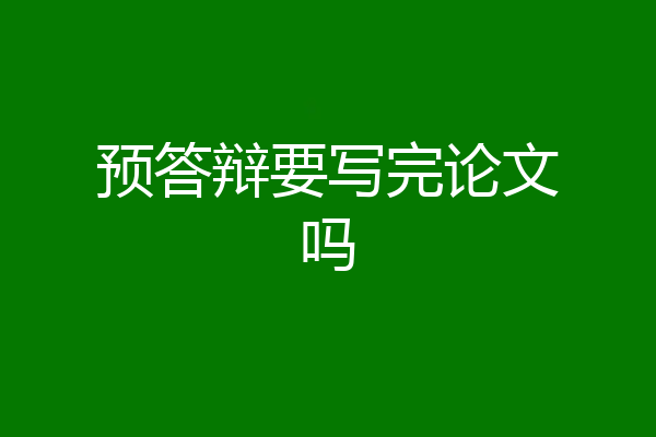 预答辩要写完论文吗