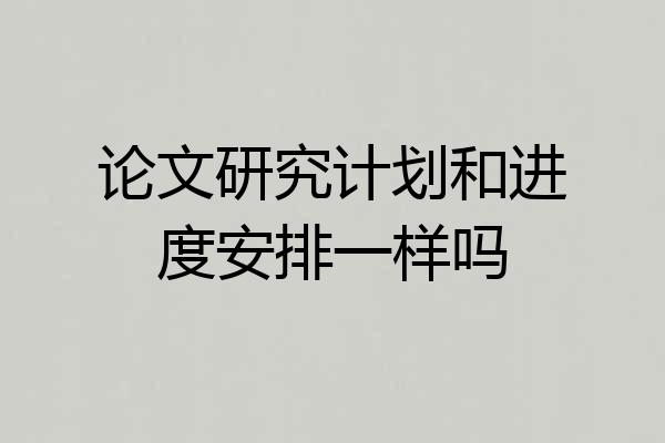 论文研究计划和进度安排一样吗